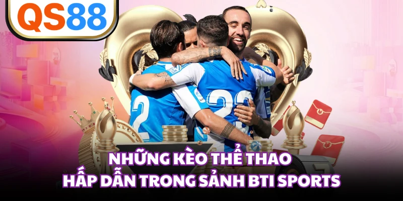Những kèo thể thao hấp dẫn trong sảnh BTI Sports