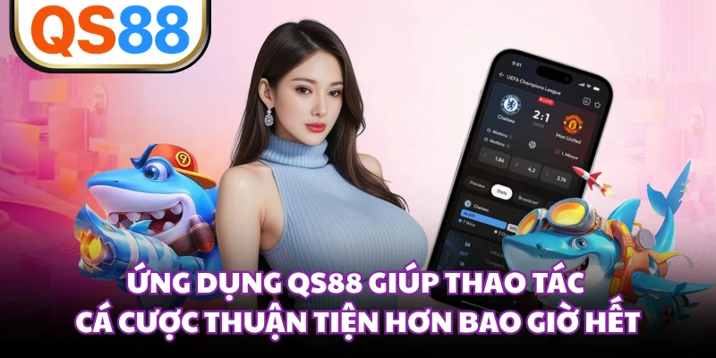 Ứng dụng QS88 giúp thao tác cá cược thuận tiện hơn bao giờ hết